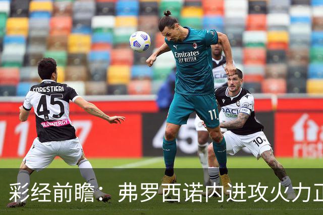 彩经前瞻：弗罗西诺内进攻火力正盛，莱切客场恐难止颓